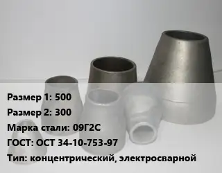 Переход стальной 500х300 Марка: 09Г2С ГОСТ: ОСТ 34-10-753-97 концентрический, электросварной